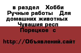  в раздел : Хобби. Ручные работы » Для домашних животных . Чувашия респ.,Порецкое. с.